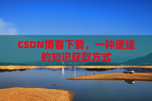 CSDN博客下载，一种便捷的知识获取方式